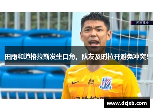 田雨和道格拉斯发生口角，队友及时拉开避免冲突！
