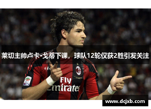 莱切主帅卢卡·戈蒂下课，球队12轮仅获2胜引发关注